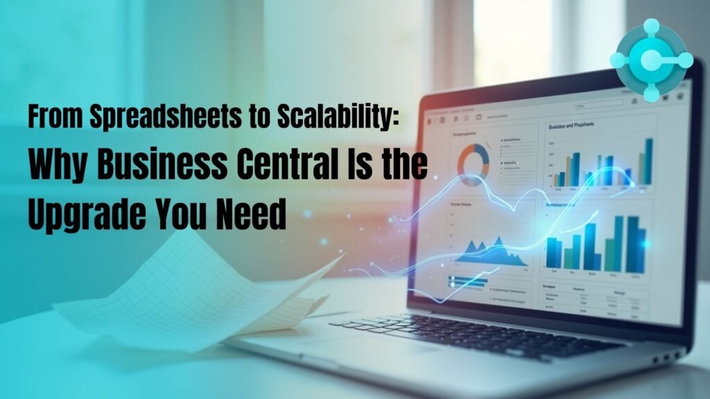 From Spreadsheets to Scalability: Why Business Central Is the Upgrade You Need